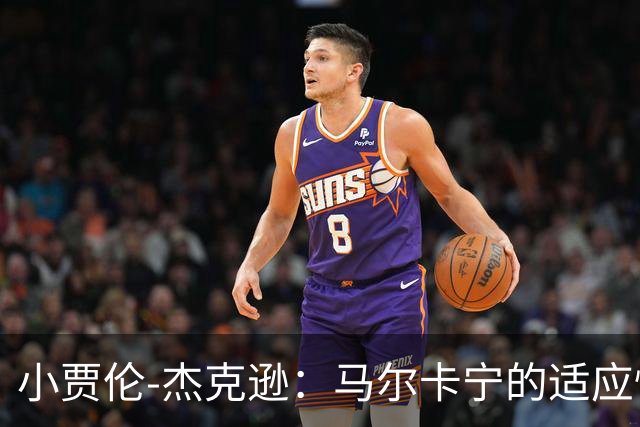 小贾伦-杰克逊：马尔卡宁的适应性令人钦佩，我同样具备